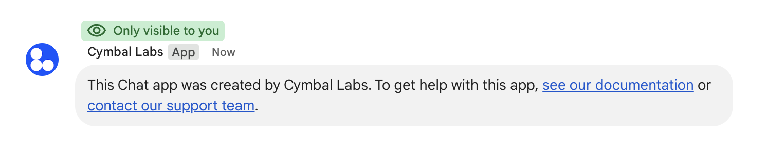 Cymbal Labs चैट ऐप्लिकेशन के लिए निजी मैसेज.
 इस मैसेज में बताया गया है कि
 Chat ऐप्लिकेशन को Cymbal Labs ने बनाया है. साथ ही, इसमें सहायता टीम से संपर्क करने के लिए, दस्तावेज़ और
 एक लिंक भी दिया गया है.